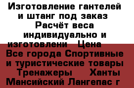 Изготовление гантелей и штанг под заказ. Расчёт веса индивидуально и изготовлени › Цена ­ 1 - Все города Спортивные и туристические товары » Тренажеры   . Ханты-Мансийский,Лангепас г.